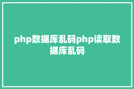 php数据库乱码php读取数据库乱码