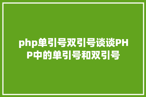 php单引号双引号谈谈PHP中的单引号和双引号 SQL