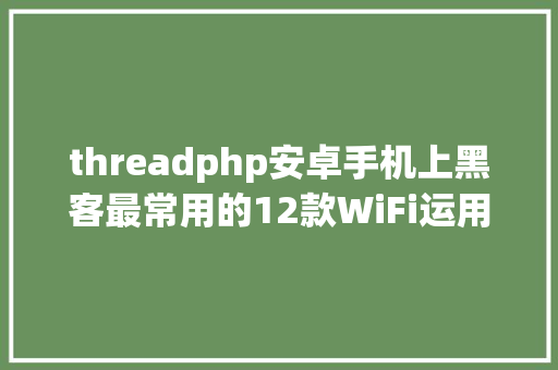 threadphp安卓手机上黑客最常用的12款WiFi运用法式赶紧珍藏 CSS