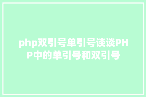 php双引号单引号谈谈PHP中的单引号和双引号