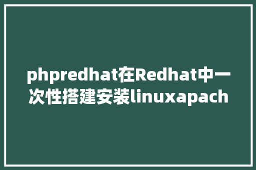 phpredhat在Redhat中一次性搭建安装linuxapachemysqlphp情况的具体办法 Bootstrap