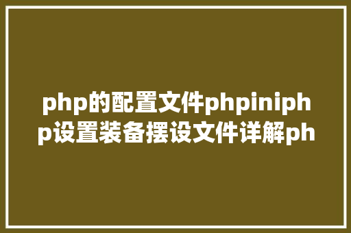 php的配置文件phpiniphp设置装备摆设文件详解phpini SQL