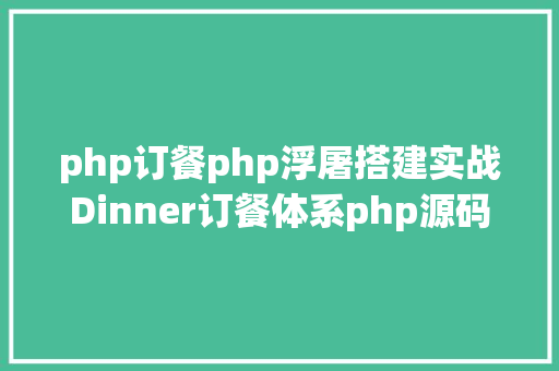 php订餐php浮屠搭建实战Dinner订餐体系php源码 Node.js