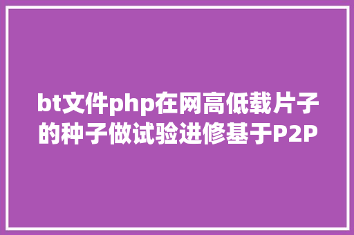 bt文件php在网高低载片子的种子做试验进修基于P2P的BT下载