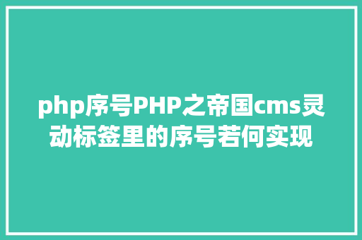 php序号PHP之帝国cms灵动标签里的序号若何实现