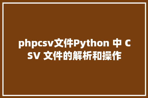 phpcsv文件Python 中 CSV 文件的解析和操作 HTML