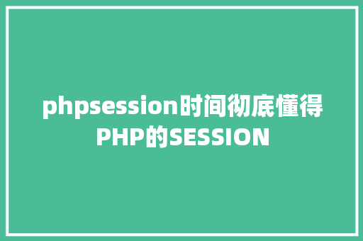 phpsession时间彻底懂得PHP的SESSION