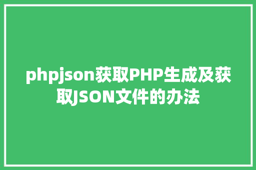 phpjson获取PHP生成及获取JSON文件的办法 CSS