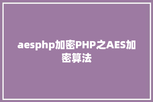 aesphp加密PHP之AES加密算法 JavaScript