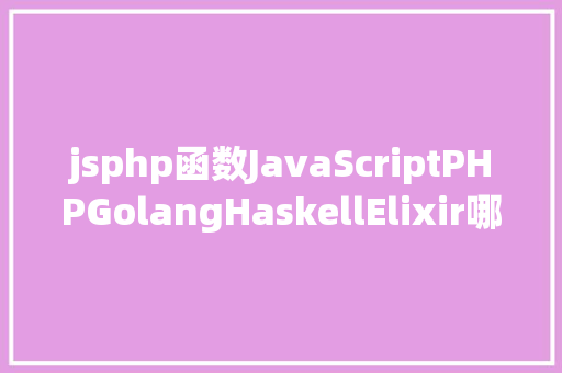 jsphp函数JavaScriptPHPGolangHaskellElixir哪个才是最佳编程说话 jQuery