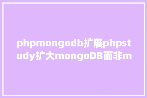 phpmongodb扩展phpstudy扩大mongoDB而非mongo