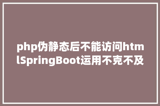 php伪静态后不能访问htmlSpringBoot运用不克不及拜访项目静态页面html问题处置 SQL