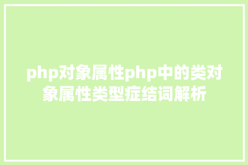 php对象属性php中的类对象属性类型症结词解析