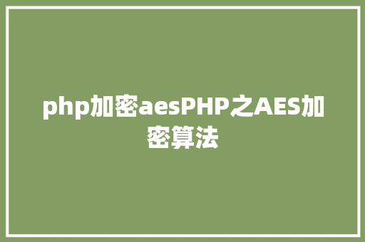 php加密aesPHP之AES加密算法 Python