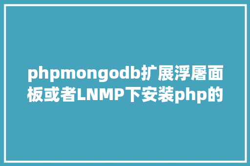 phpmongodb扩展浮屠面板或者LNMP下安装php的mongodb扩大 JavaScript