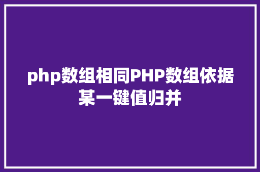 php数组相同PHP数组依据某一键值归并 Docker