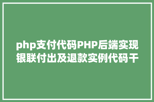 php支付代码PHP后端实现银联付出及退款实例代码干货 SQL