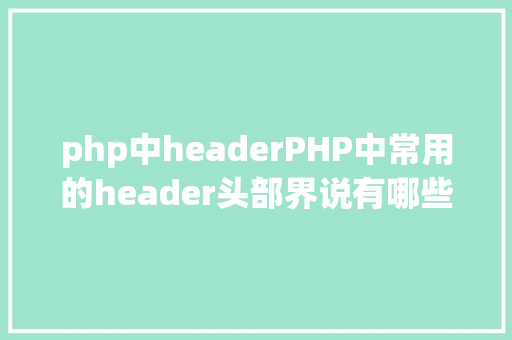 php中headerPHP中常用的header头部界说有哪些