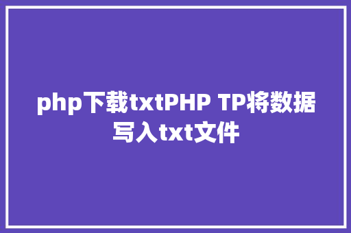 php下载txtPHP TP将数据写入txt文件