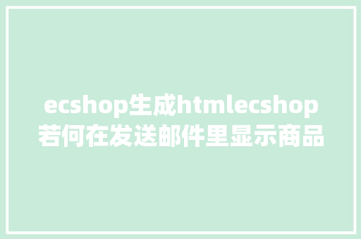 ecshop生成htmlecshop若何在发送邮件里显示商品信息 Python