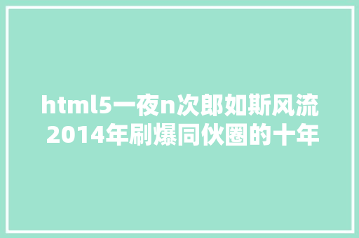 html5一夜n次郎如斯风流 2014年刷爆同伙圈的十年夜 HTML5 技巧案例