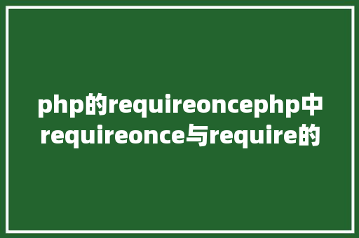 php的requireoncephp中requireonce与require的差别