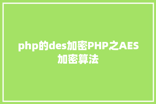 php的des加密PHP之AES加密算法 Bootstrap