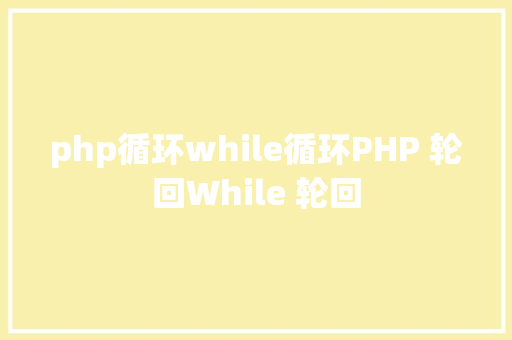 php循环while循环PHP 轮回While 轮回