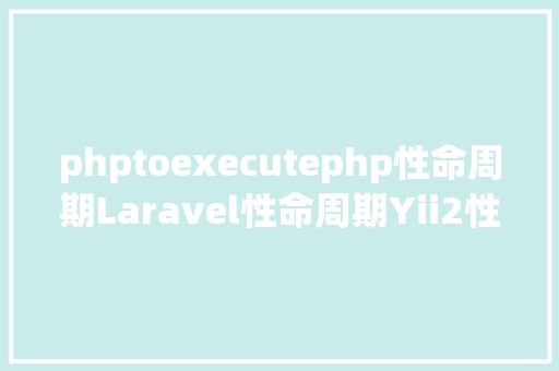 phptoexecutephp性命周期Laravel性命周期Yii2性命周期ThinkPHP性命周期