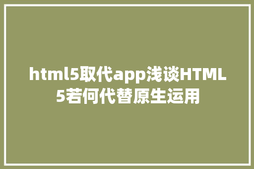 html5取代app浅谈HTML5若何代替原生运用 Java