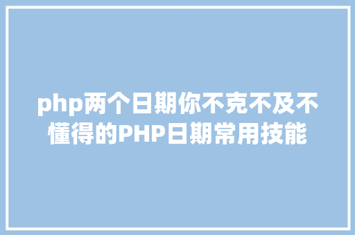 php两个日期你不克不及不懂得的PHP日期常用技能 NoSQL