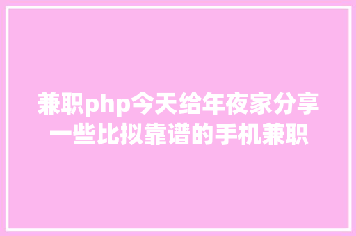 兼职php今天给年夜家分享一些比拟靠谱的手机兼职