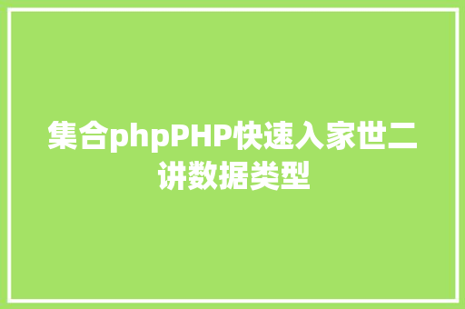 集合phpPHP快速入家世二讲数据类型 AJAX