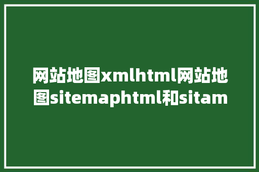 网站地图xmlhtml网站地图sitemaphtml和sitamapxml的制造与提交 Docker