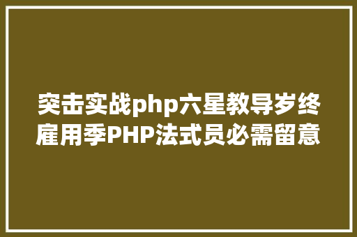 突击实战php六星教导岁终雇用季PHP法式员必需留意的几点 Angular