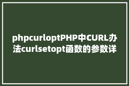 phpcurloptPHP中CURL办法curlsetopt函数的参数详解