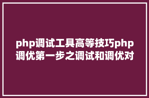 php调试工具高等技巧php调优第一步之调试和调优对象xdebug