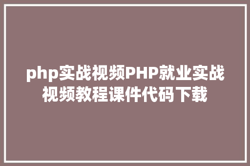 php实战视频PHP就业实战视频教程课件代码下载