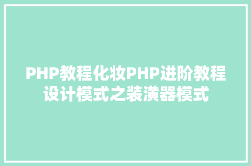 PHP教程化妆PHP进阶教程设计模式之装潢器模式