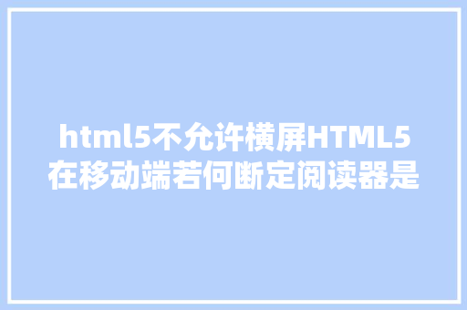 html5不允许横屏HTML5在移动端若何断定阅读器是横屏照样竖屏 jQuery