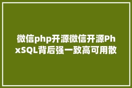 微信php开源微信开源PhxSQL背后强一致高可用散布式数据库的设计和实现哲学 Python