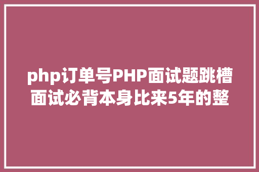 php订单号PHP面试题跳槽面试必背本身比来5年的整顿三 React