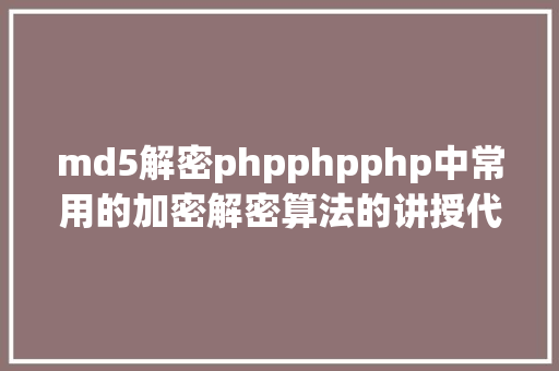 md5解密phpphpphp中常用的加密解密算法的讲授代码