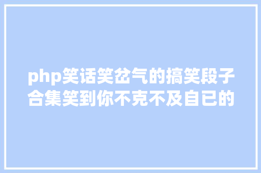 php笑话笑岔气的搞笑段子合集笑到你不克不及自已的滑稽笑话年夜清点 Java