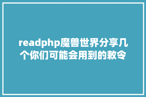 readphp魔兽世界分享几个你们可能会用到的敕令 JavaScript