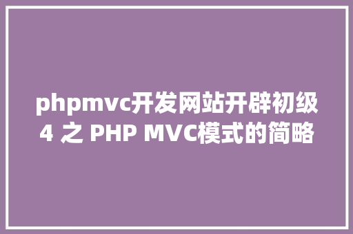 phpmvc开发网站开辟初级4 之 PHP MVC模式的简略实现