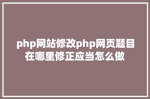 php网站修改php网页题目在哪里修正应当怎么做 SQL