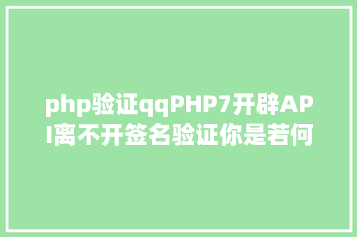 php验证qqPHP7开辟API离不开签名验证你是若何设计