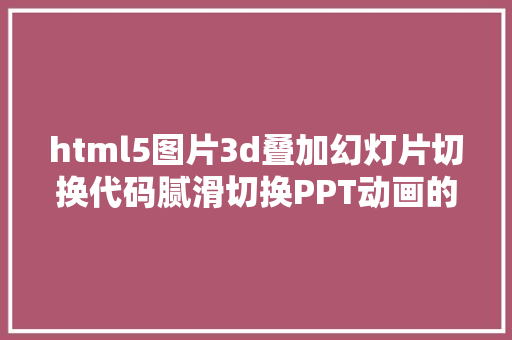 html5图片3d叠加幻灯片切换代码腻滑切换PPT动画的全新弄法道理篇/04/O365智能系列