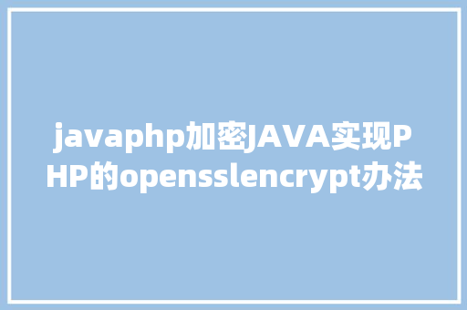 javaphp加密JAVA实现PHP的opensslencrypt办法